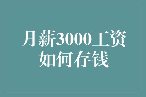 月薪3000工资如何存钱