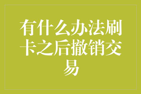 有什么办法刷卡之后撤销交易