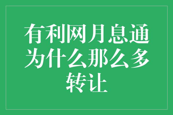 有利网月息通为什么那么多转让