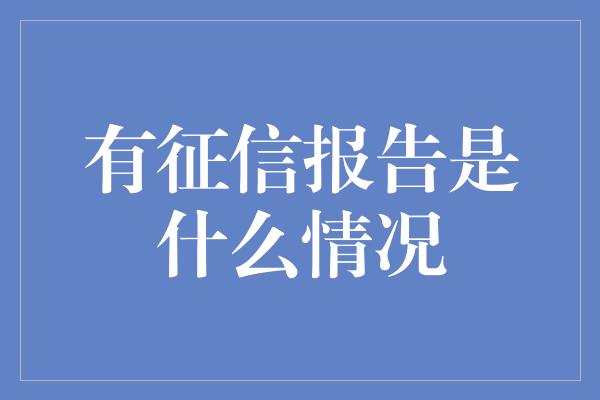 有征信报告是什么情况