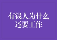 有钱人为什么还要工作：一份关于财富与满足感的深度探讨