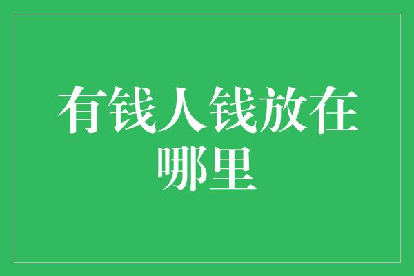 有钱人钱放在哪里