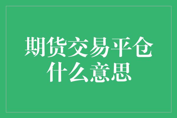 期货交易平仓什么意思