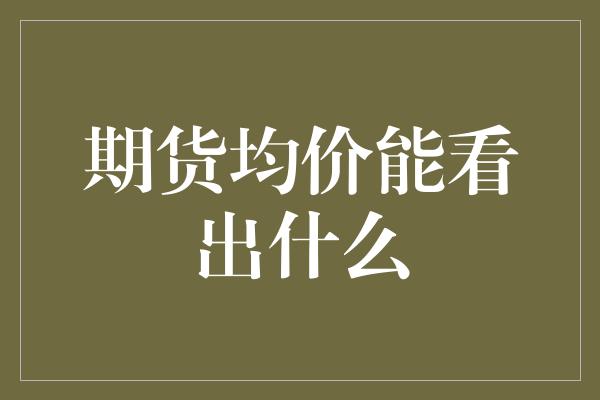 期货均价能看出什么