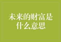 未来的财富是什么意思？你可能想不到的解释