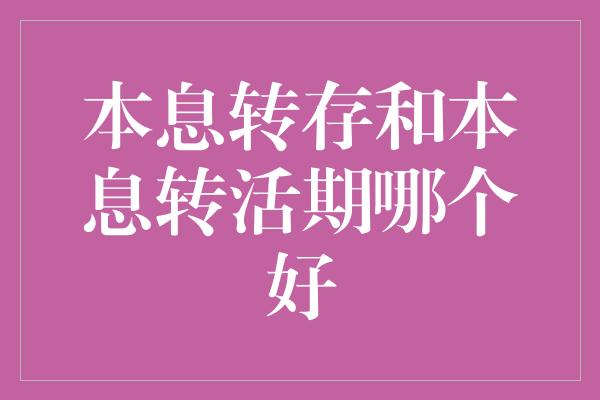 本息转存和本息转活期哪个好