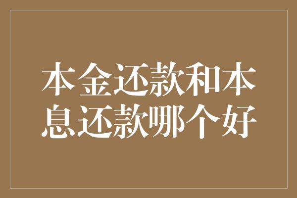 本金还款和本息还款哪个好