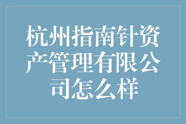 杭州指南针资产管理有限公司怎么样