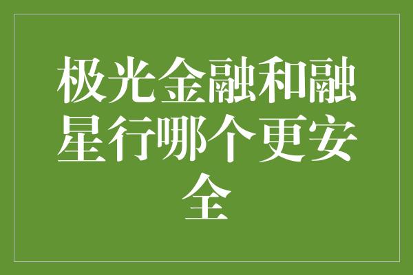 极光金融和融星行哪个更安全