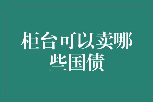 柜台可以卖哪些国债