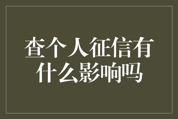 查个人征信有什么影响吗