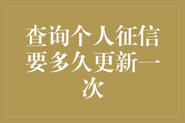 查询个人征信要多久更新一次