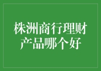 株洲商行理财产品深度解析：寻找最优质的金融投资选择