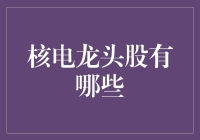 核电龙头股概览：探寻绿色能源背后的投资机会