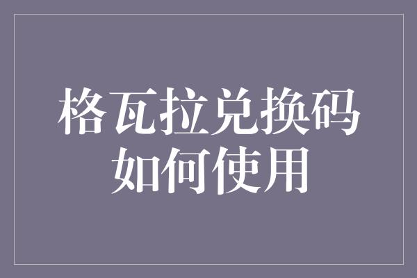 格瓦拉兑换码如何使用