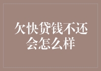 欠快贷钱不还会怎么样？后果严重还是可逆转？