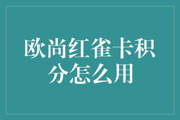 欧尚红雀卡积分怎么用