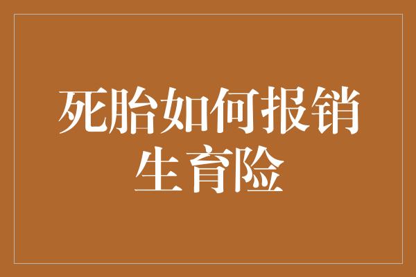 死胎如何报销生育险