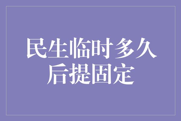 民生临时多久后提固定