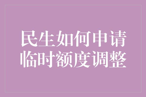 民生如何申请临时额度调整