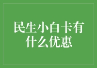 民生小白卡的秘密武器：专享优惠揭秘！