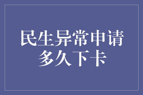 民生异常申请多久下卡