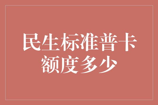 民生标准普卡额度多少