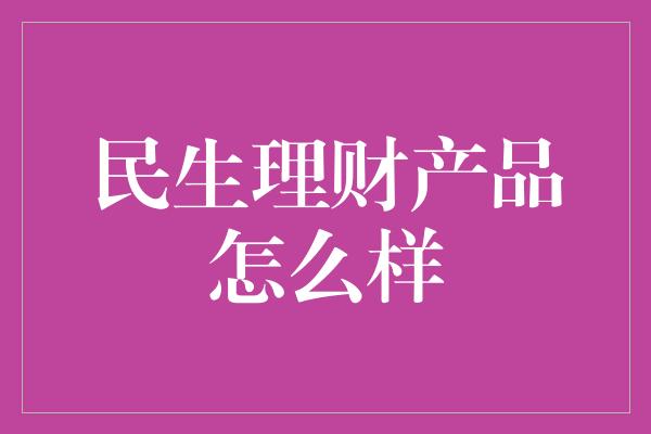 民生理财产品怎么样