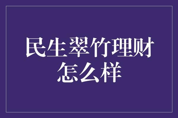 民生翠竹理财怎么样