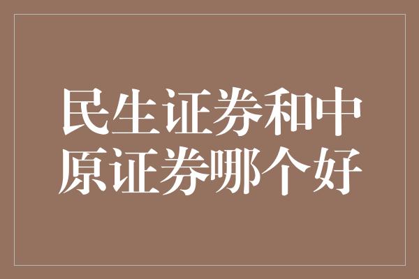 民生证券和中原证券哪个好