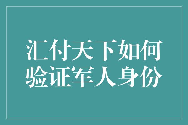 汇付天下如何验证军人身份