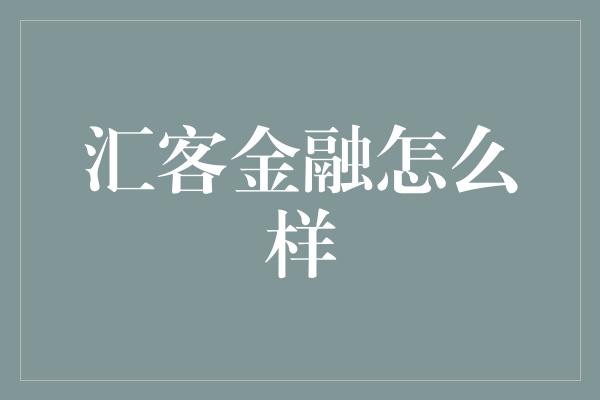 汇客金融怎么样