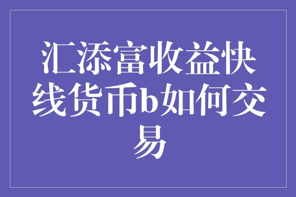 汇添富收益快线货币b如何交易