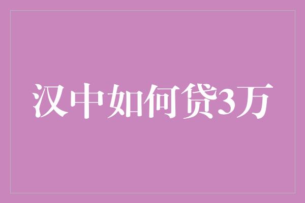 汉中如何贷3万