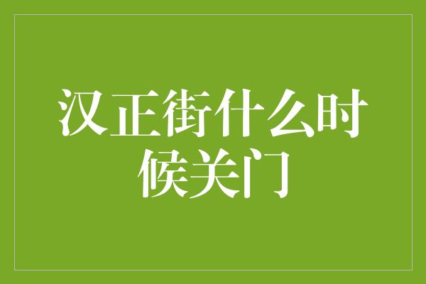 汉正街什么时候关门