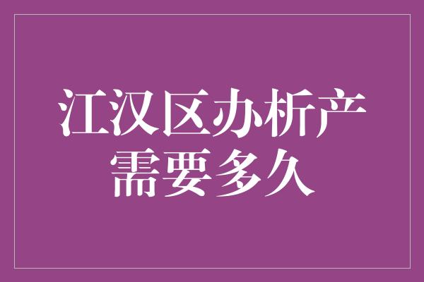 江汉区办析产需要多久