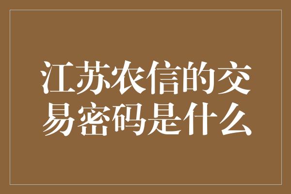 江苏农信的交易密码是什么