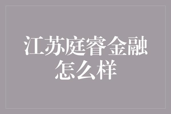 江苏庭睿金融怎么样