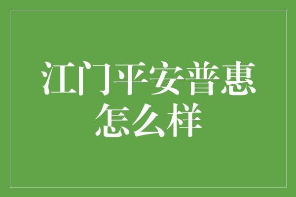 江门平安普惠怎么样