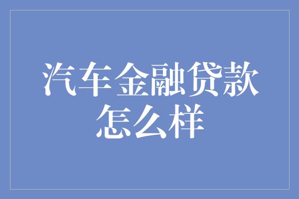 汽车金融贷款怎么样