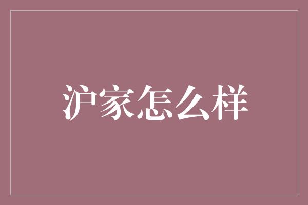 沪家怎么样