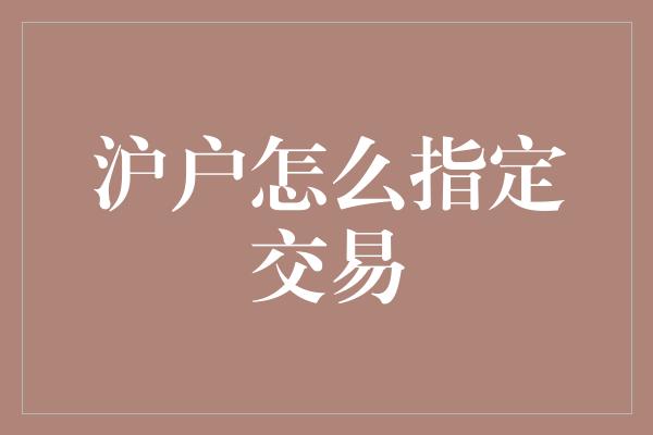 沪户怎么指定交易