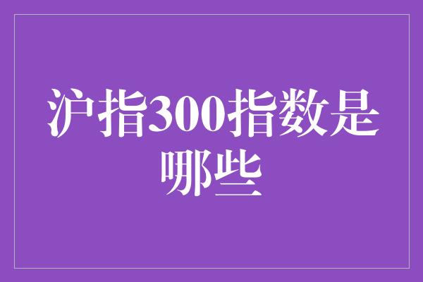 沪指300指数是哪些