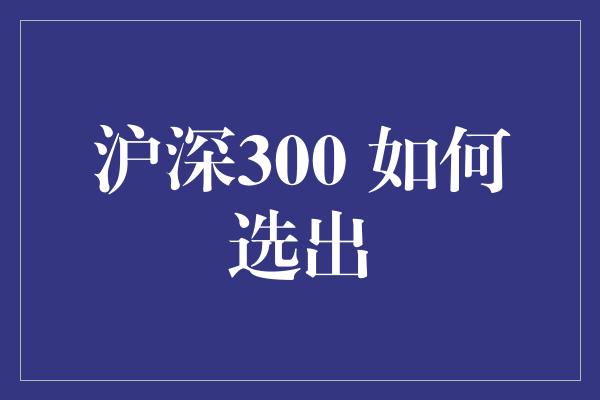 沪深300 如何选出