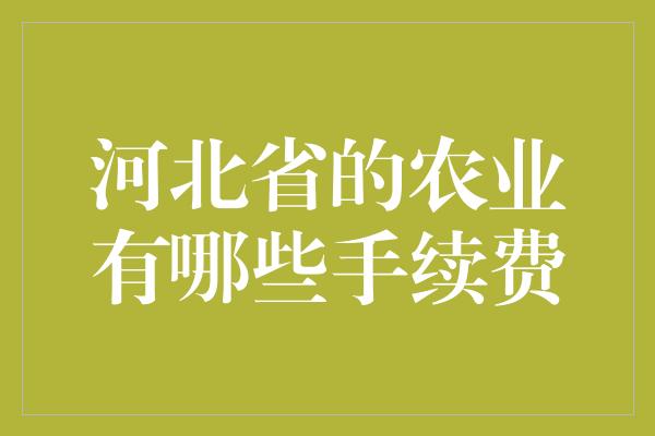 河北省的农业有哪些手续费