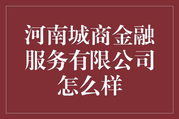 河南城商金融服务有限公司怎么样