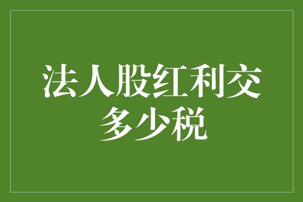 法人股红利交多少税