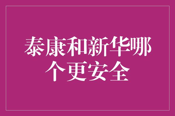 泰康和新华哪个更安全