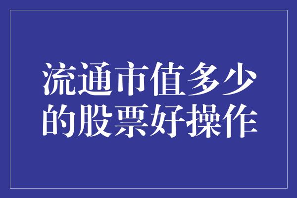 流通市值多少的股票好操作