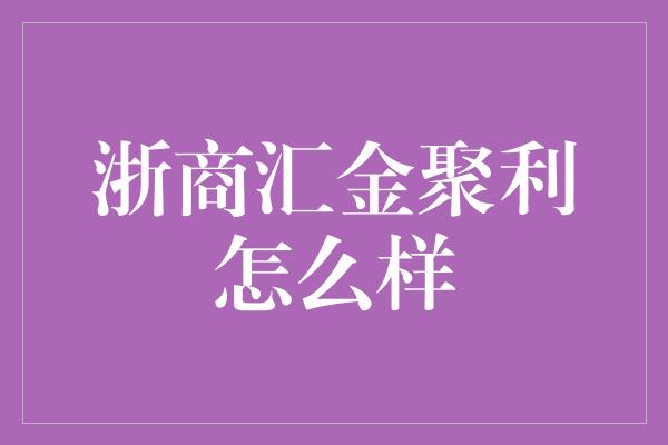 浙商汇金聚利怎么样